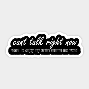 cant talk right now about to enjoy my cruise around the world Sticker